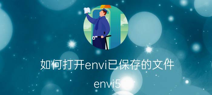 如何打开envi已保存的文件 envi5.1怎么保存？